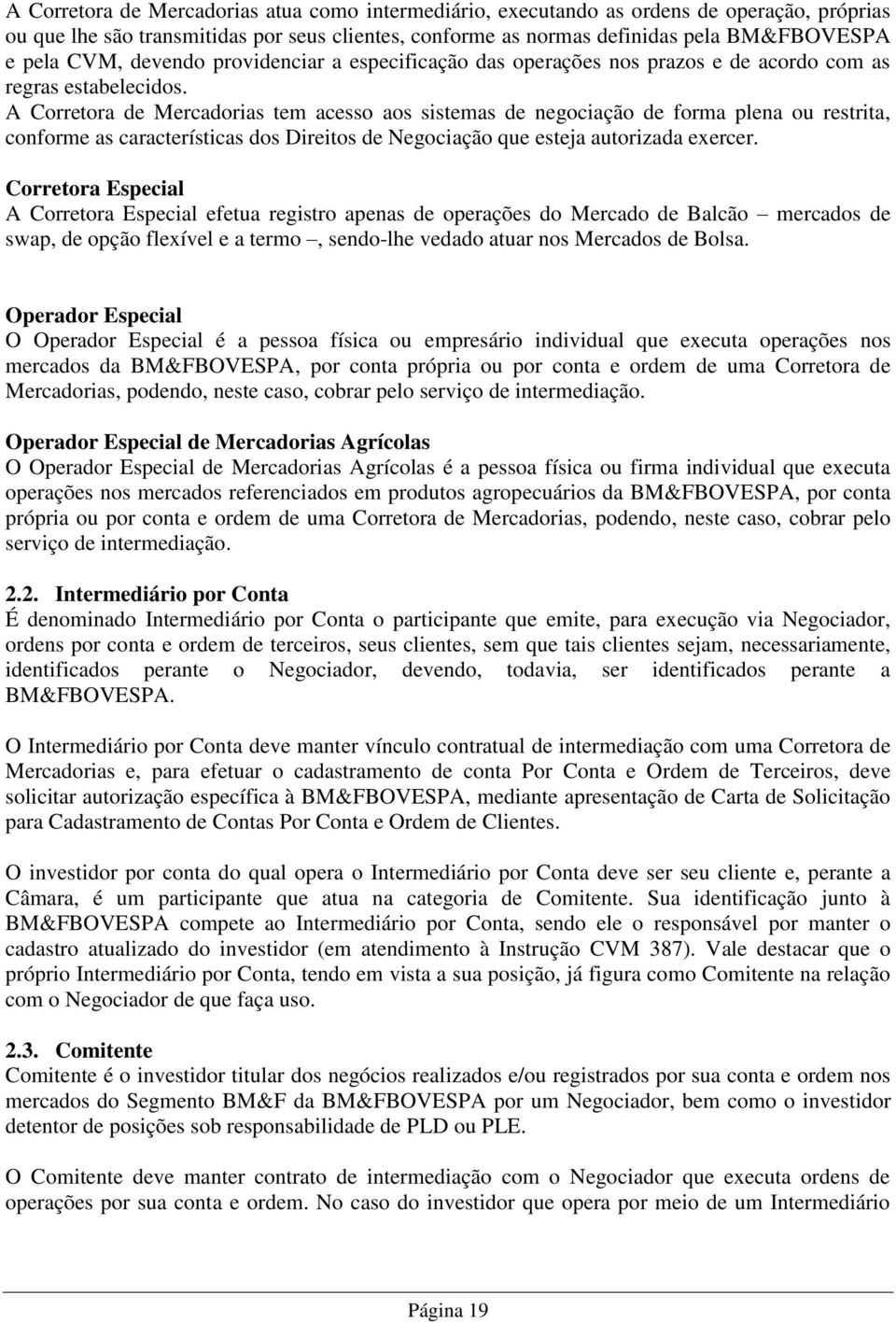 A Corretora de Mercadorias tem acesso aos sistemas de negociação de forma plena ou restrita, conforme as características dos Direitos de Negociação que esteja autorizada exercer.