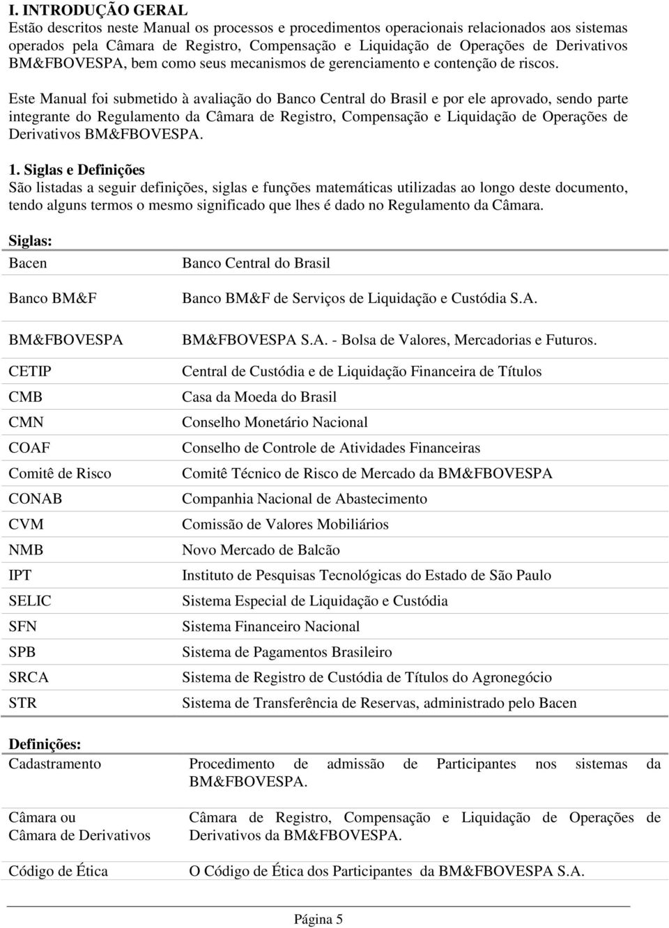 Este Manual foi submetido à avaliação do Banco Central do Brasil e por ele aprovado, sendo parte integrante do Regulamento da Câmara de Registro, Compensação e Liquidação de Operações de Derivativos