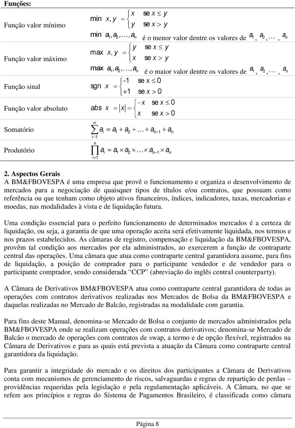 Aspectos Gerais A BM&FBOVESPA é uma empresa que provê o funcionamento e organiza o desenvolvimento de mercados para a negociação de quaisquer tipos de títulos e/ou contratos, que possuam como