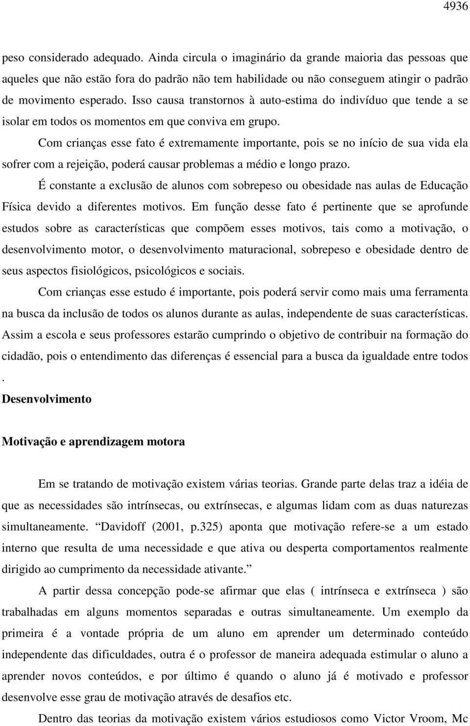 Isso causa transtornos à auto-estima do indivíduo que tende a se isolar em todos os momentos em que conviva em grupo.