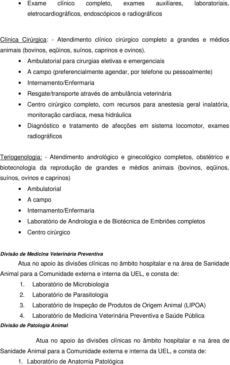 Ambulatorial para cirurgias eletivas e emergenciais A campo (preferencialmente agendar, por telefone ou pessoalmente) Internamento/Enfermaria Resgate/transporte através de ambulância veterinária