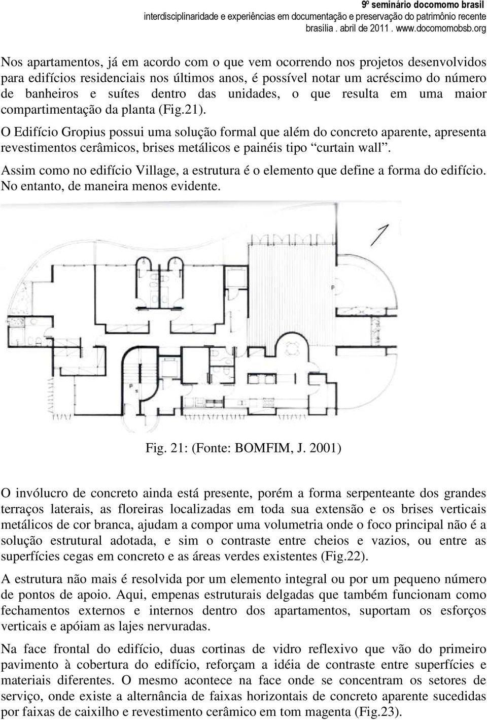 O Edifício Gropius possui uma solução formal que além do concreto aparente, apresenta revestimentos cerâmicos, brises metálicos e painéis tipo curtain wall.