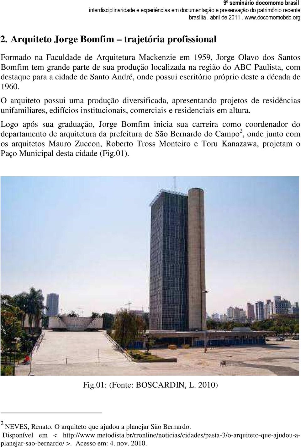 O arquiteto possui uma produção diversificada, apresentando projetos de residências unifamiliares, edifícios institucionais, comerciais e residenciais em altura.