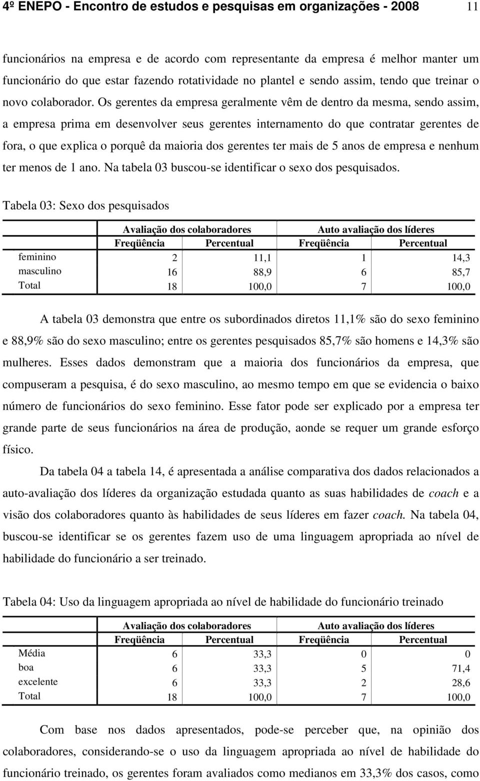 Os gerentes da empresa geralmente vêm de dentro da mesma, sendo assim, a empresa prima em desenvolver seus gerentes internamento do que contratar gerentes de fora, o que explica o porquê da maioria