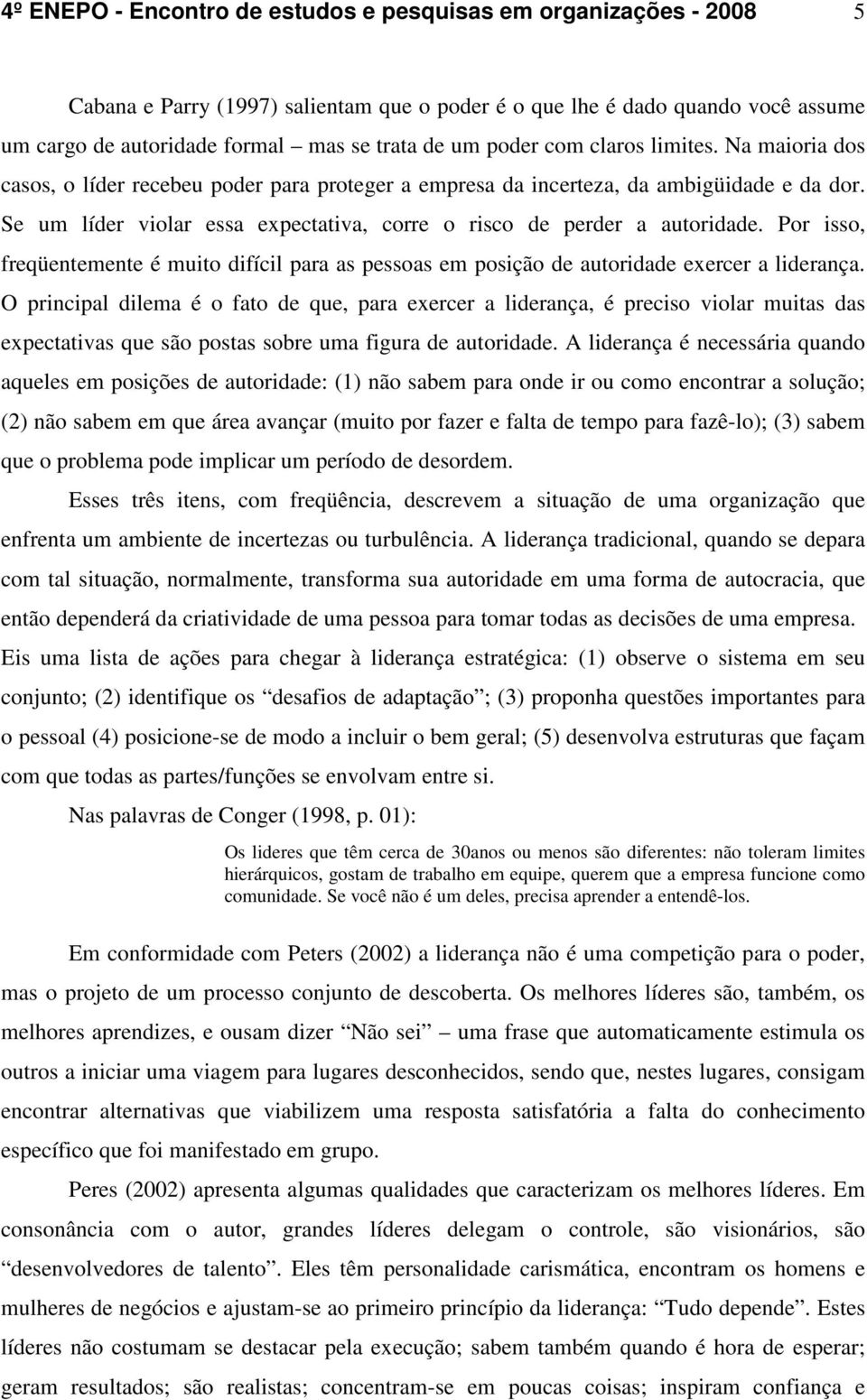 Se um líder violar essa expectativa, corre o risco de perder a autoridade. Por isso, freqüentemente é muito difícil para as pessoas em posição de autoridade exercer a liderança.