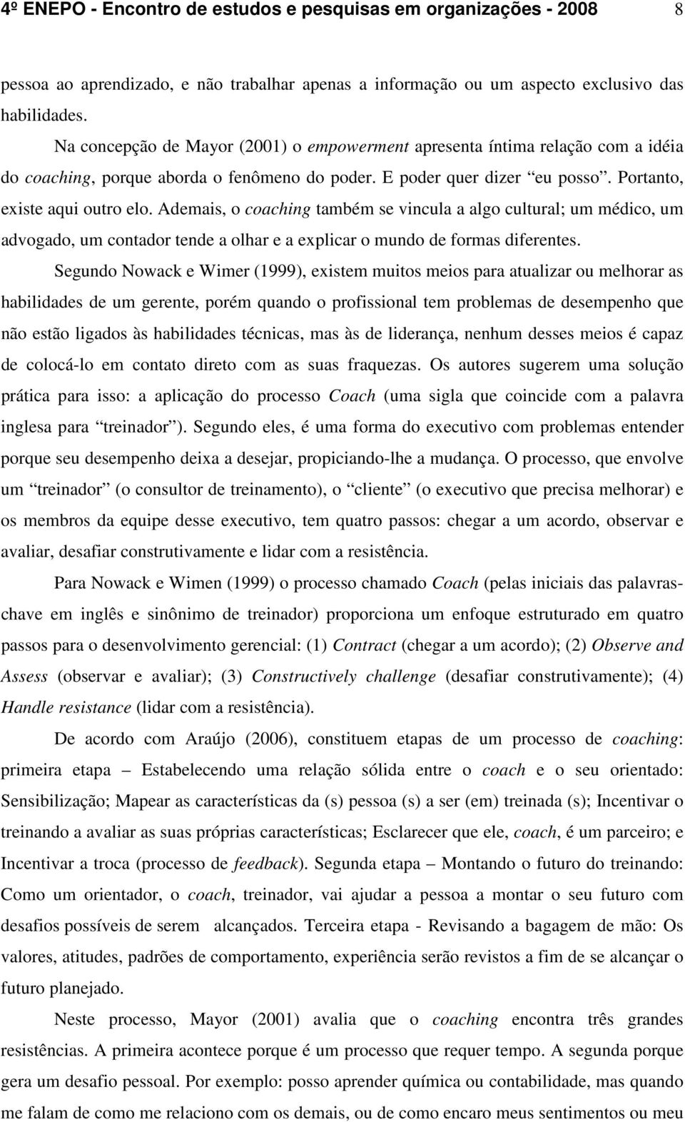 Ademais, o coaching também se vincula a algo cultural; um médico, um advogado, um contador tende a olhar e a explicar o mundo de formas diferentes.