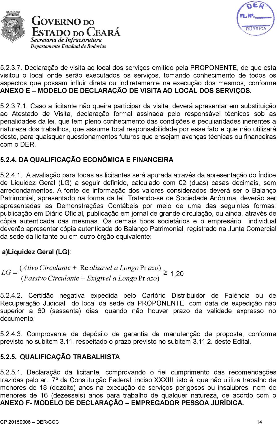 ou indiretamente na execução dos mesmos, conforme ANEXO E MODELO DE DECLARAÇÃO DE VISITA AO LOCAL DOS SERVIÇOS. 1.