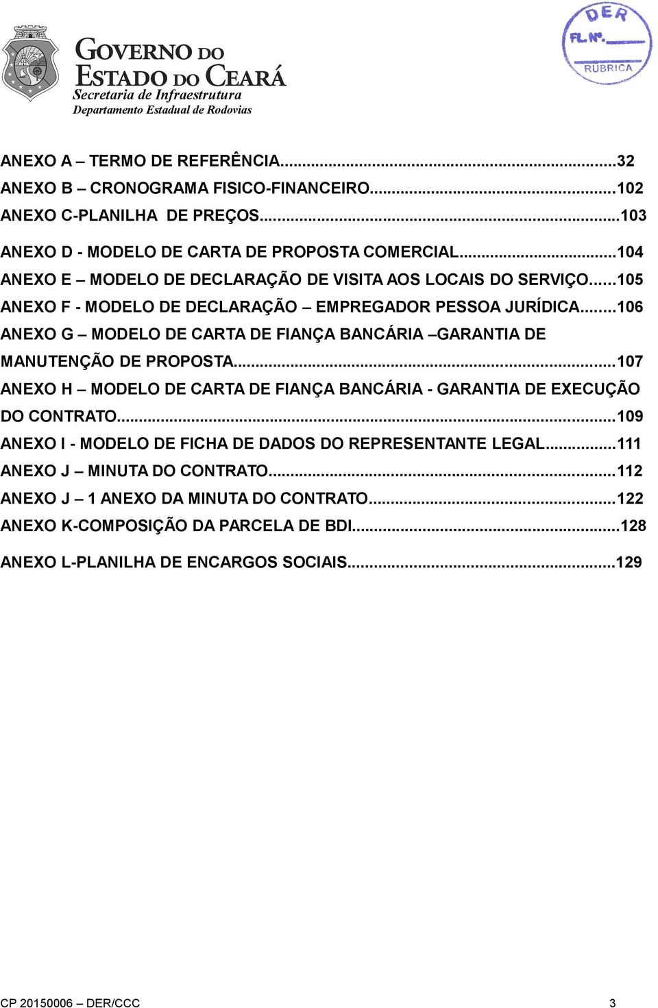 ..106 ANEXO G MODELO DE CARTA DE FIANÇA BANCÁRIA GARANTIA DE MANUTENÇÃO DE PROPOSTA...107 ANEXO H MODELO DE CARTA DE FIANÇA BANCÁRIA - GARANTIA DE EXECUÇÃO DO CONTRATO.