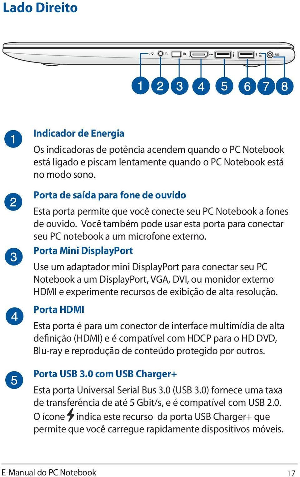 Porta Mini DisplayPort Use um adaptador mini DisplayPort para conectar seu PC Notebook a um DisplayPort, VGA, DVI, ou monidor externo HDMI e experimente recursos de exibição de alta resolução.