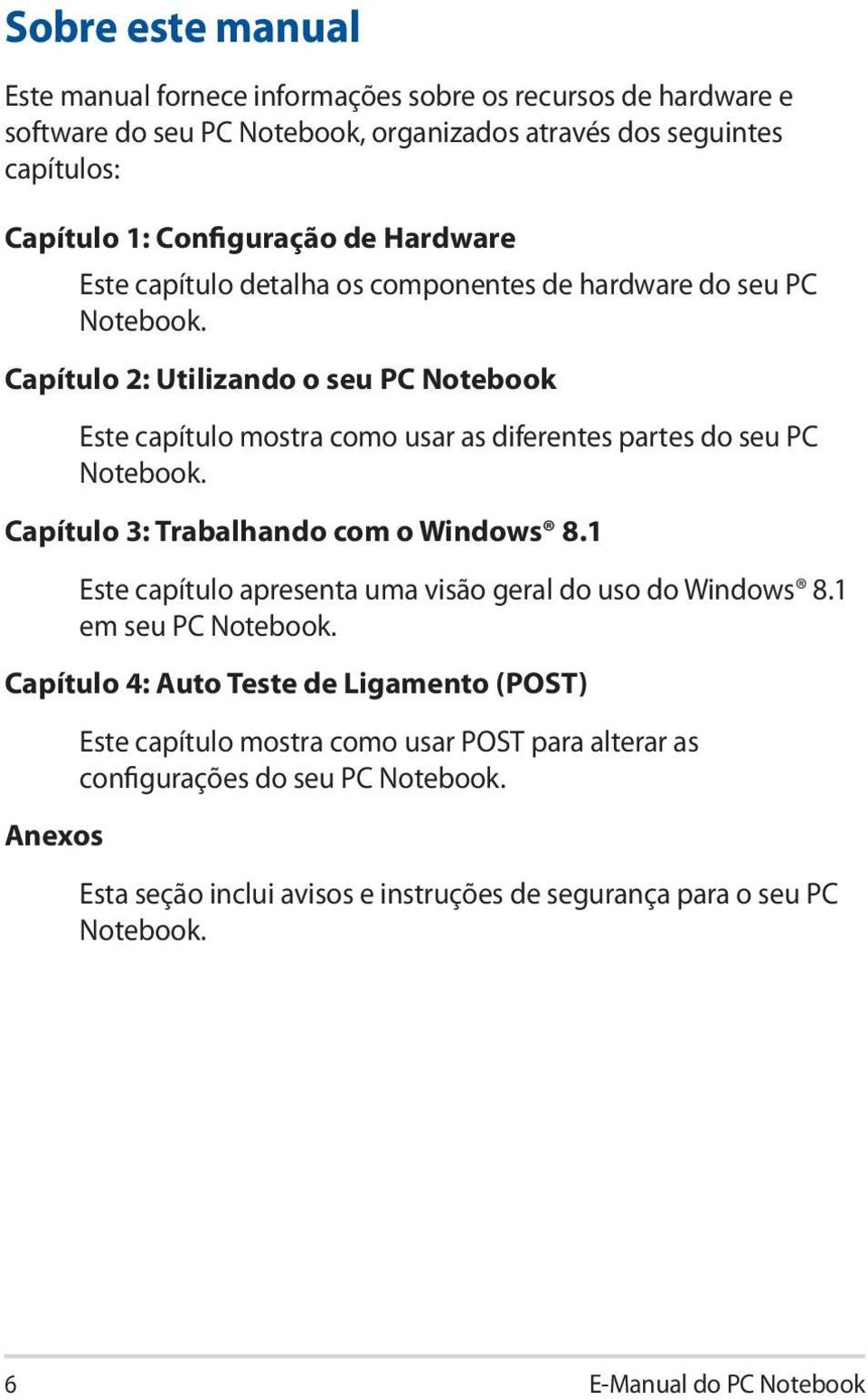 Capítulo 2: Utilizando o seu PC Notebook Este capítulo mostra como usar as diferentes partes do seu PC Notebook. Capítulo 3: Trabalhando com o Windows 8.