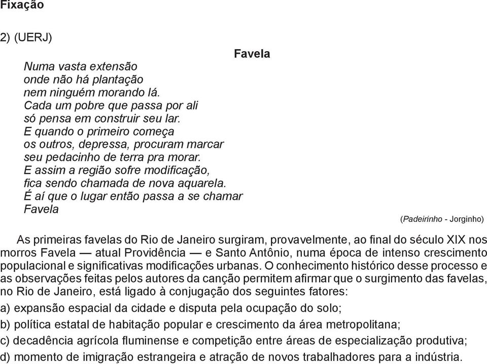 O conhecimento histórico desse processo e as observações feitas pelos autores da canção permitem afirmar que o surgimento das favelas, no Rio de Janeiro, está ligado à conjugação dos seguintes