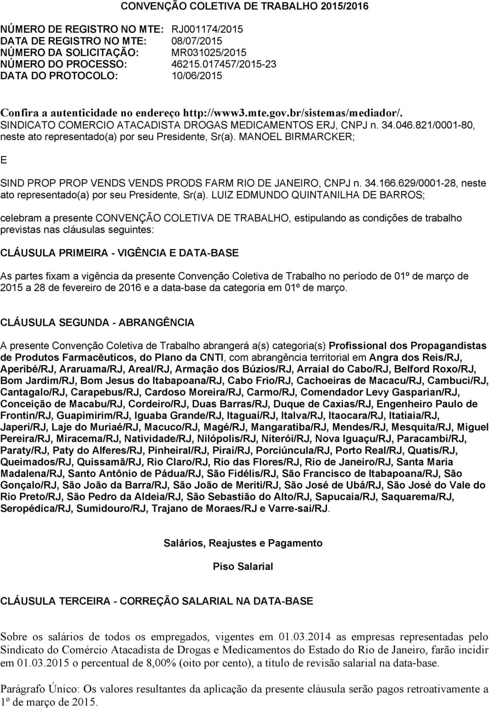 821/0001 80, neste ato representado(a) por seu Presidente, Sr(a). MANOEL BIRMARCKER; E SIND PROP PROP VENDS VENDS PRODS FARM RIO DE JANEIRO, CNPJ n. 34.166.