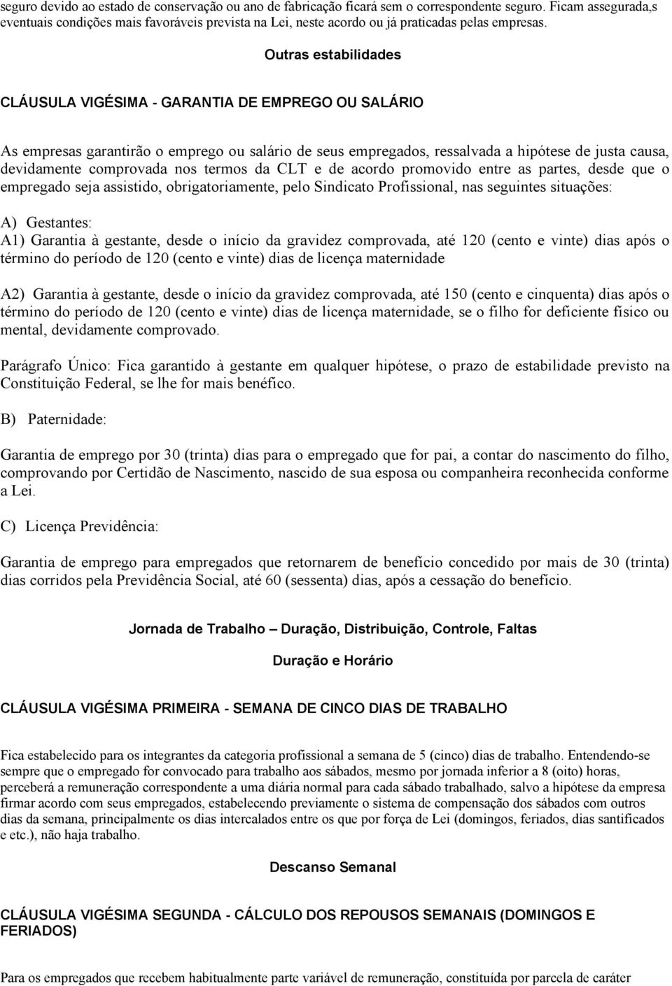 Outras estabilidades CLÁUSULA VIGÉSIMA GARANTIA DE EMPREGO OU SALÁRIO As empresas garantirão o emprego ou salário de seus empregados, ressalvada a hipótese de justa causa, devidamente comprovada nos