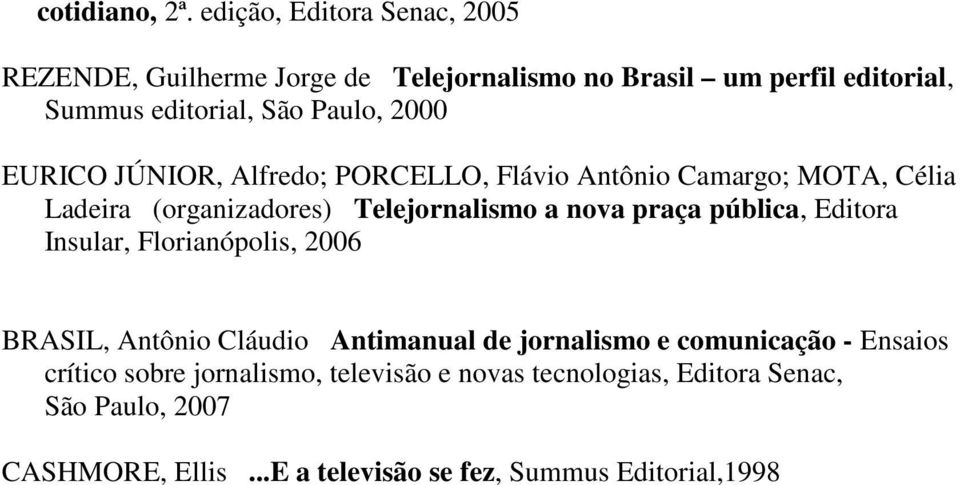 EURICO JÚNIOR, Alfredo; PORCELLO, Flávio Antônio Camargo; MOTA, Célia Ladeira (organizadores) Telejornalismo a nova praça pública,