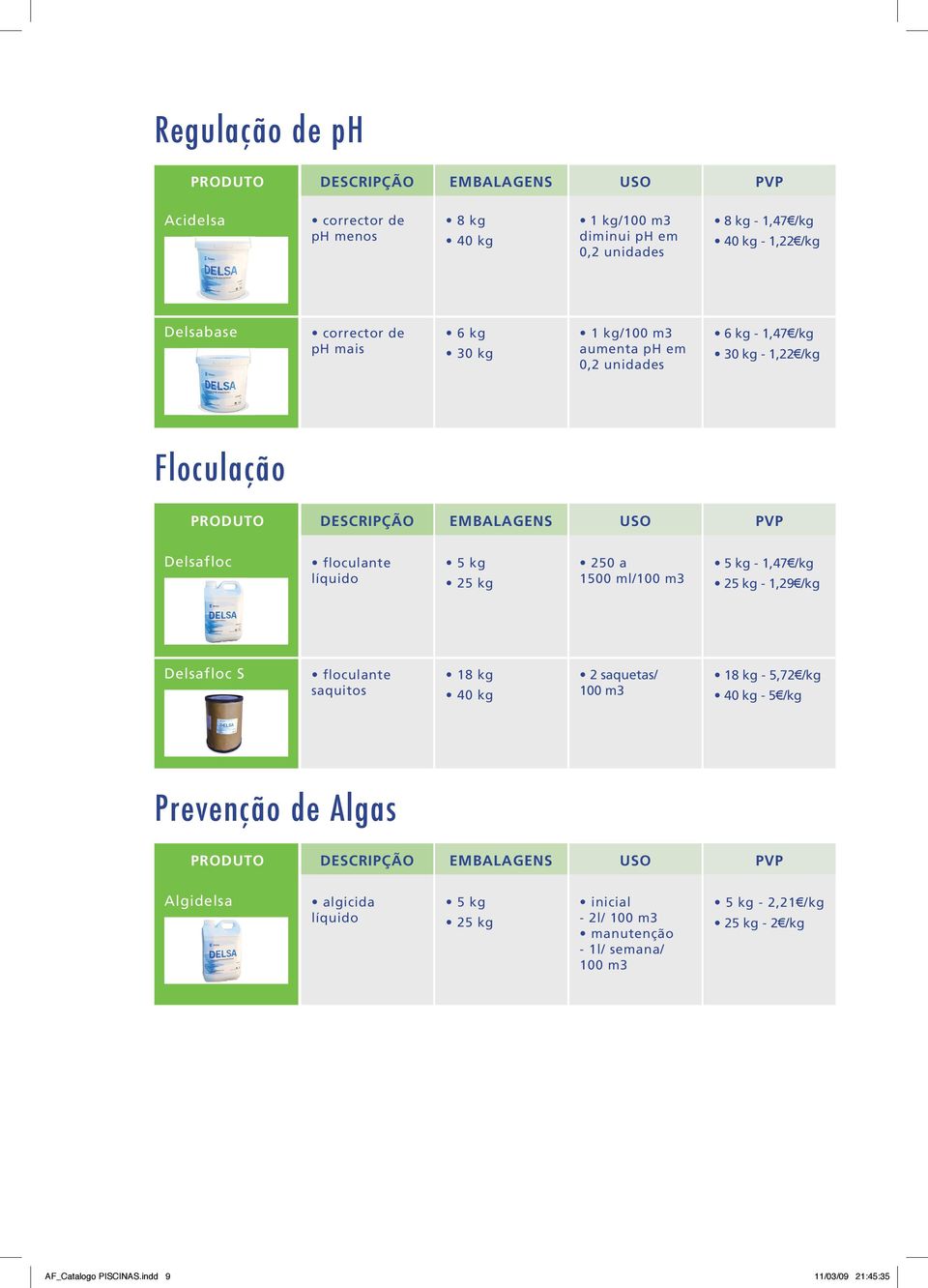 líquido 250 a 1500 ml/100 m - 1,47 /kg - 1,29 /kg Delsafloc S floculante saquitos 18 kg 40 kg 2 saquetas/ 100 m 18 kg - 5,72 /kg 40 kg - 5 /kg Prevenção