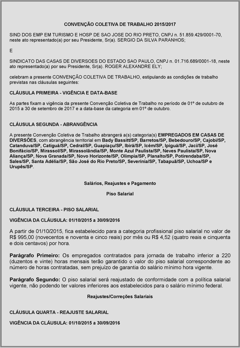 ROGER ALEXANDRE ELY; celebram a presente CONVENÇÃO COLETIVA DE TRABALHO, estipulando as condições de trabalho previstas nas cláusulas seguintes: CLÁUSULA PRIMEIRA - VIGÊNCIA E DATA-BASE As partes