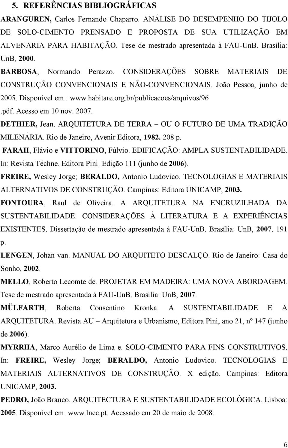 Disponível em : www.habitare.org.br/publicacoes/arquivos/96.pdf. Acesso em 10 nov. 2007. DETHIER, Jean. ARQUITETURA DE TERRA OU O FUTURO DE UMA TRADIÇÃO MILENÁRIA.