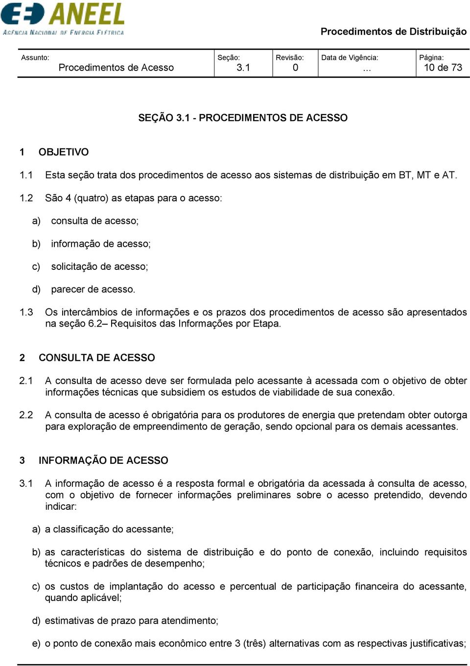 1 A consulta de acesso deve ser formulada pelo acessante à acessada com o objetivo de obter informações técnicas que subsidiem os estudos de viabilidade de sua conexão. 2.