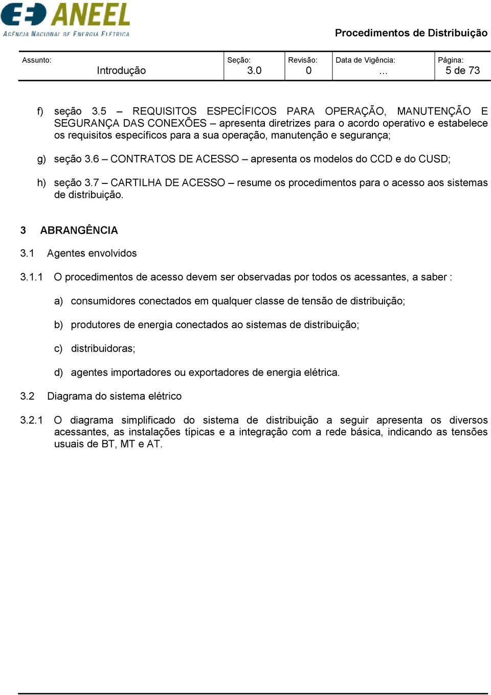 segurança; g) seção 3.6 CONTRATOS DE ACESSO apresenta os modelos do CCD e do CUSD; h) seção 3.7 CARTILHA DE ACESSO resume os procedimentos para o acesso aos sistemas de distribuição. 3 ABRANGÊNCIA 3.