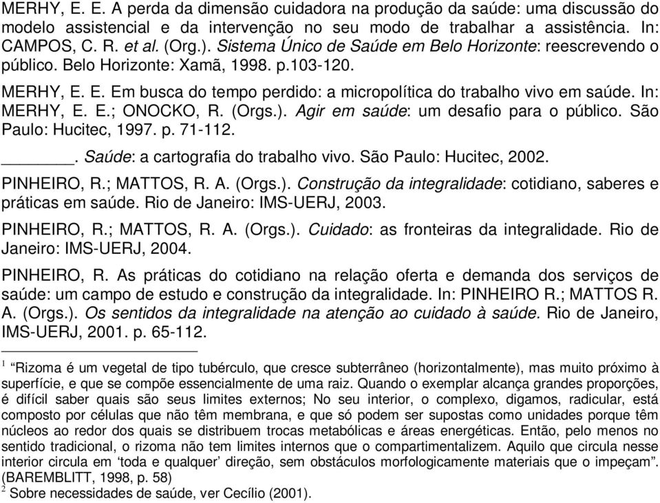 In: MERHY, E. E.; ONOCKO, R. (Orgs.). Agir em saúde: um desafio para o público. São Paulo: Hucitec, 1997. p. 71-112.. Saúde: a cartografia do trabalho vivo. São Paulo: Hucitec, 2002. PINHEIRO, R.