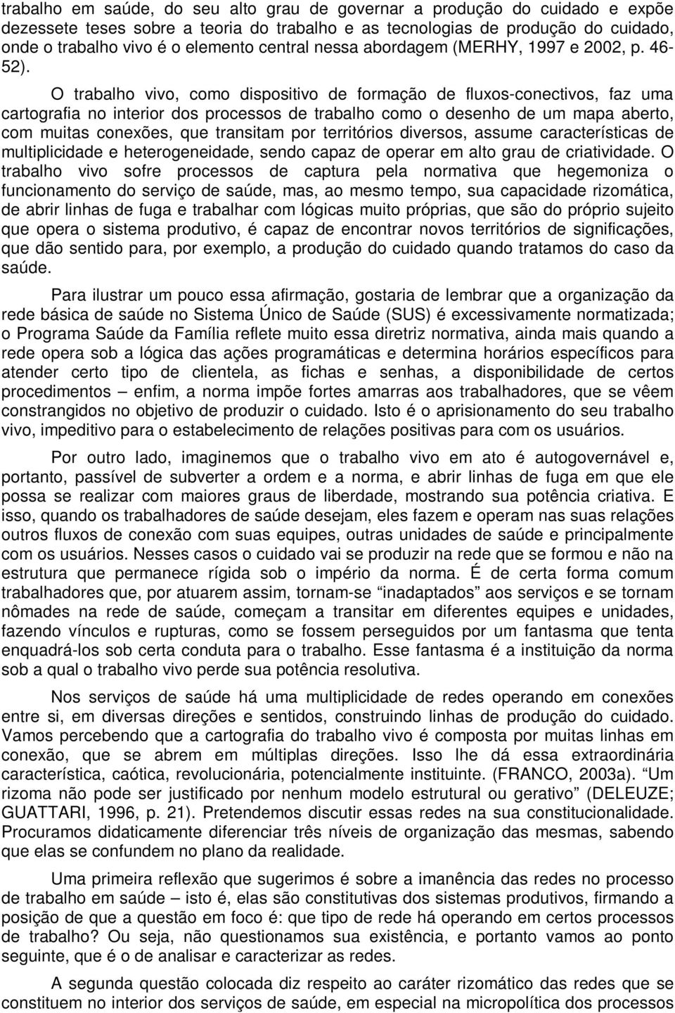 O trabalho vivo, como dispositivo de formação de fluxos-conectivos, faz uma cartografia no interior dos processos de trabalho como o desenho de um mapa aberto, com muitas conexões, que transitam por