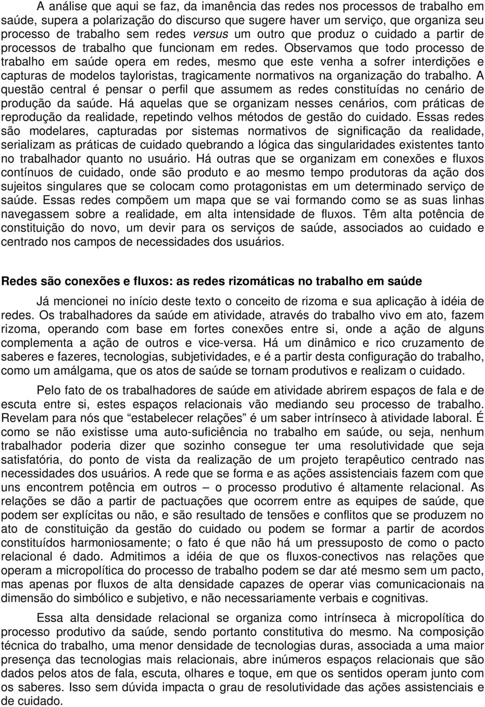 Observamos que todo processo de trabalho em saúde opera em redes, mesmo que este venha a sofrer interdições e capturas de modelos tayloristas, tragicamente normativos na organização do trabalho.