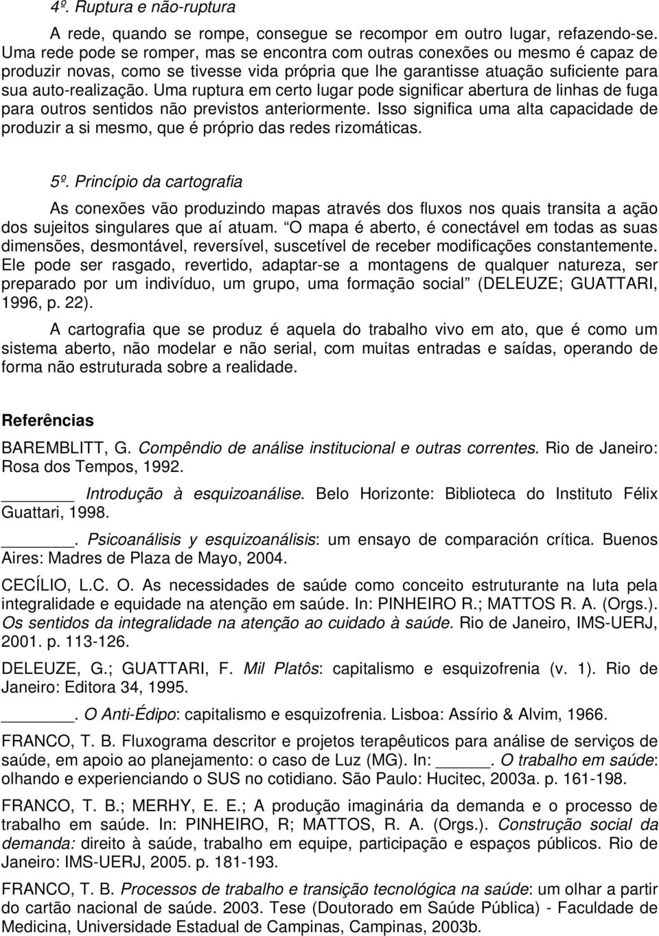 Uma ruptura em certo lugar pode significar abertura de linhas de fuga para outros sentidos não previstos anteriormente.