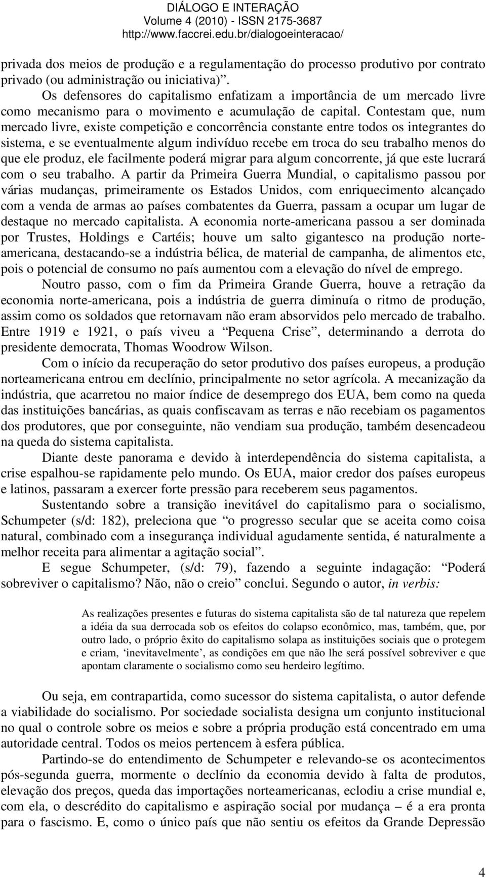 Contestam que, num mercado livre, existe competição e concorrência constante entre todos os integrantes do sistema, e se eventualmente algum indivíduo recebe em troca do seu trabalho menos do que ele