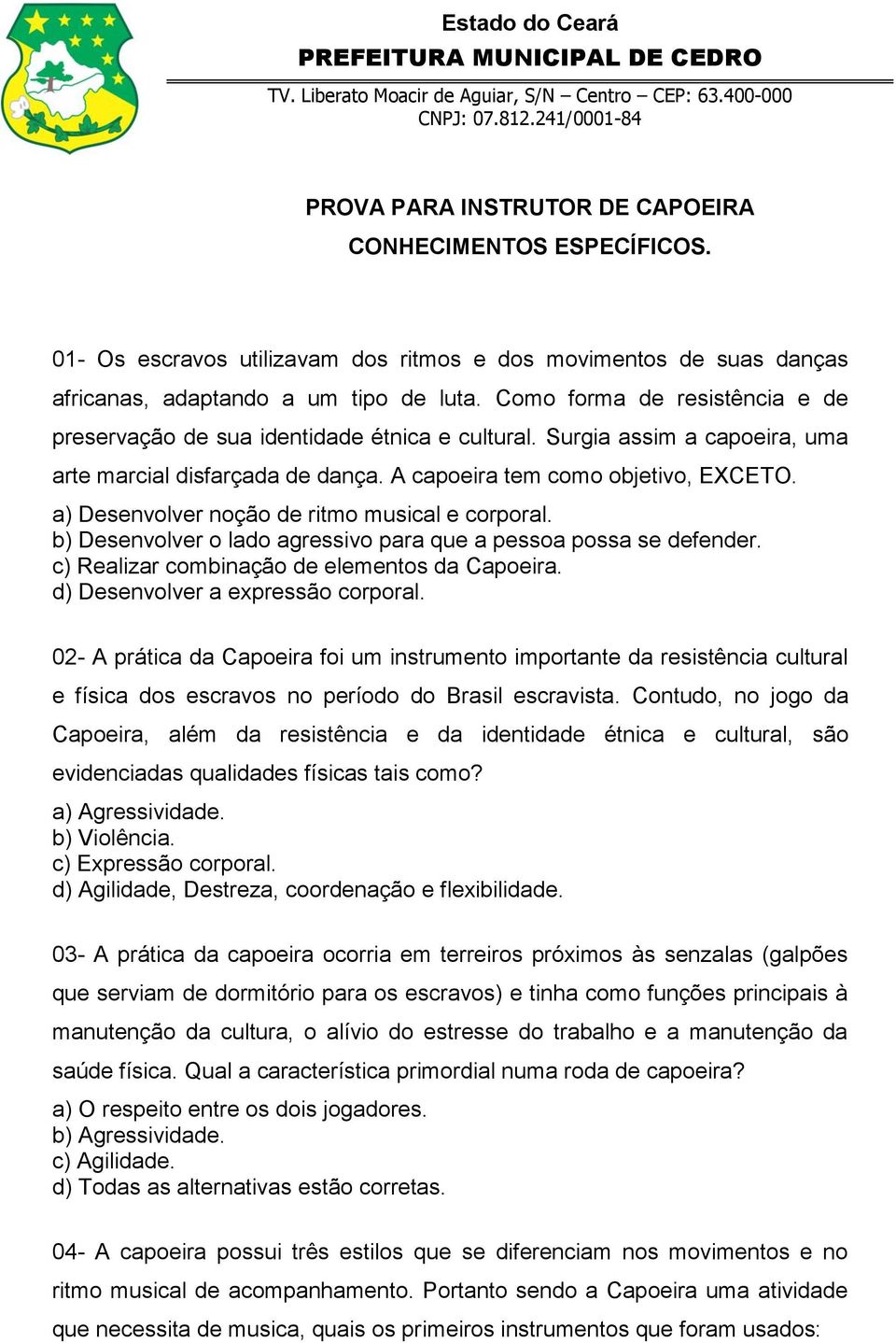 a) Desenvolver noção de ritmo musical e corporal. b) Desenvolver o lado agressivo para que a pessoa possa se defender. c) Realizar combinação de elementos da Capoeira.