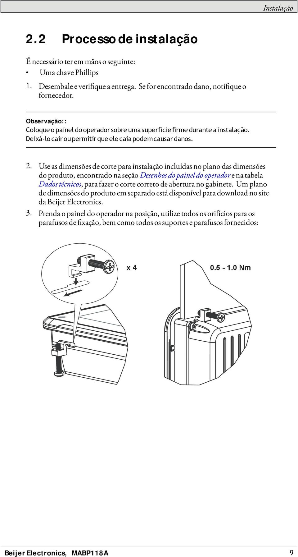 Use as dimensões de corte para instalação incluídas no plano das dimensões do produto, encontrado na seção Desenhos do painel do operador enatabela Dados técnicos, para fazer o corte correto de