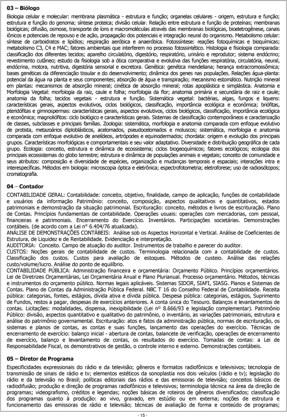 potenciais de repouso e de ação, propagação dos potenciais e integração neural do organismo. Metabolismo celular: síntese de carboidratos e lipídios; respiração aeróbica e anaeróbica.