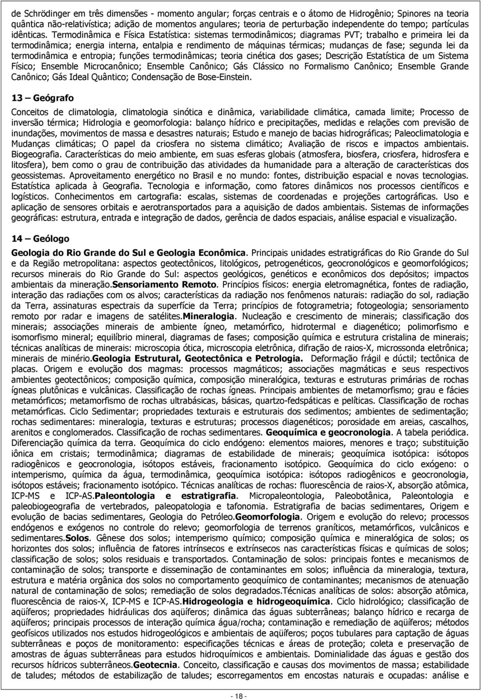 Termodinâmica e Física Estatística: sistemas termodinâmicos; diagramas PVT; trabalho e primeira lei da termodinâmica; energia interna, entalpia e rendimento de máquinas térmicas; mudanças de fase;