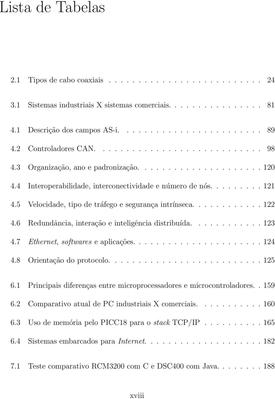 5 Velocidade, tipo de tráfego e segurança intrínseca............ 122 4.6 Redundância, interação e inteligência distribuída............ 123 4.7 Ethernet, softwares e aplicações...................... 124 4.