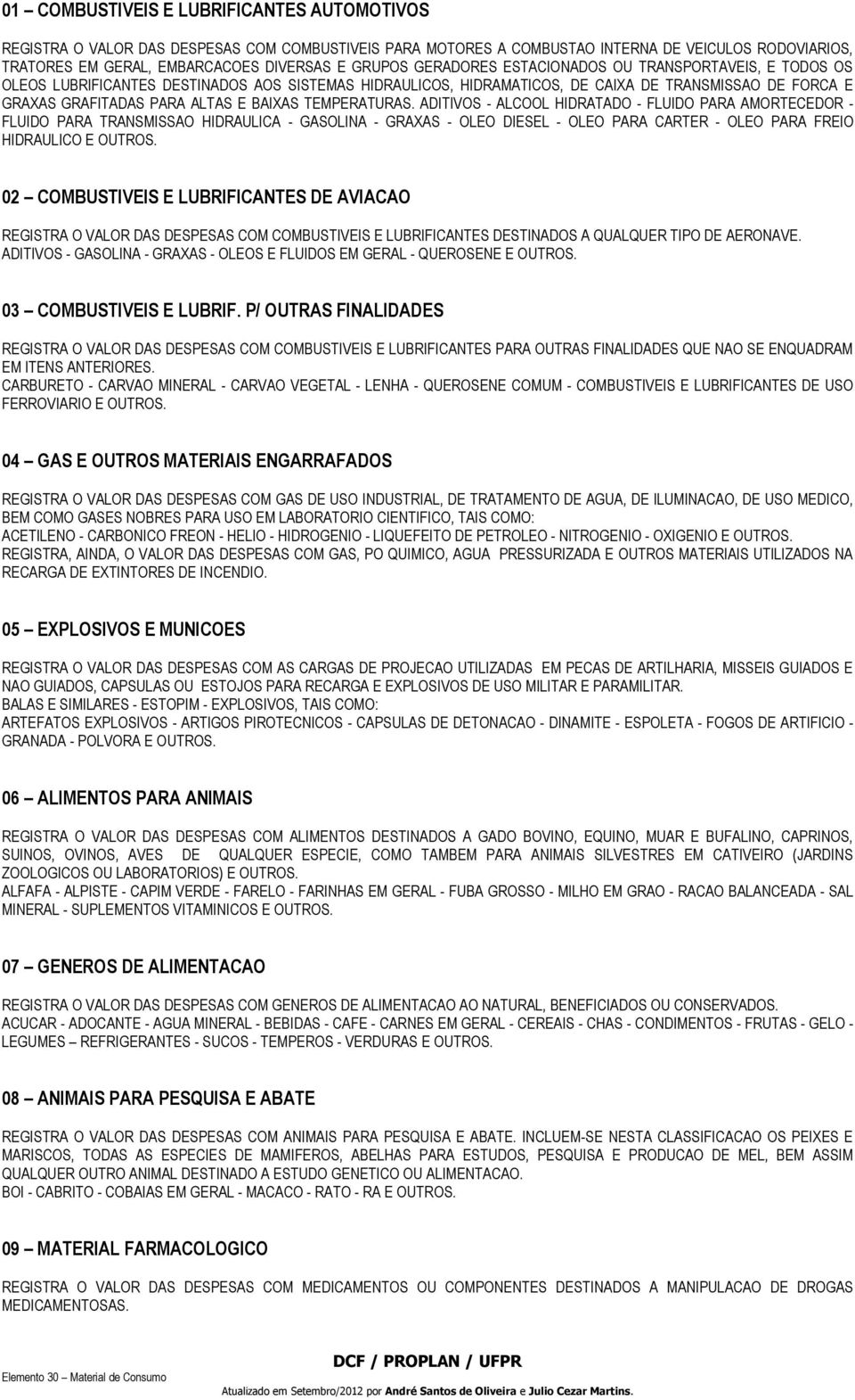 TEMPERATURAS. ADITIVOS - ALCOOL HIDRATADO - FLUIDO PARA AMORTECEDOR - FLUIDO PARA TRANSMISSAO HIDRAULICA - GASOLINA - GRAXAS - OLEO DIESEL - OLEO PARA CARTER - OLEO PARA FREIO HIDRAULICO E OUTROS.