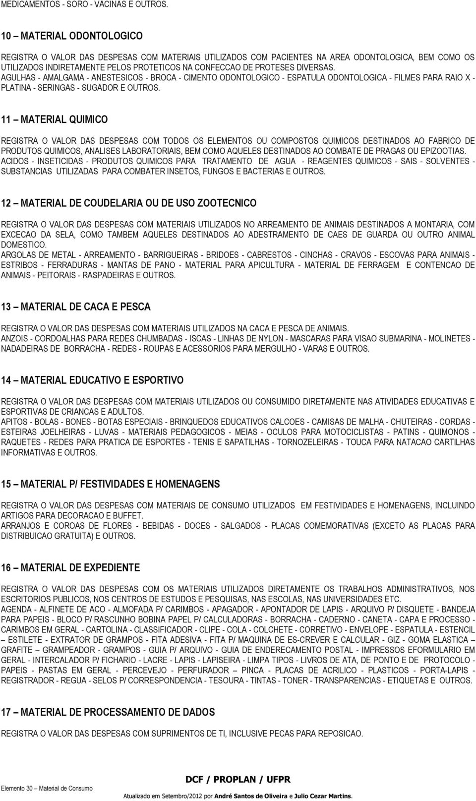 DIVERSAS. AGULHAS - AMALGAMA - ANESTESICOS - BROCA - CIMENTO ODONTOLOGICO - ESPATULA ODONTOLOGICA - FILMES PARA RAIO X - PLATINA - SERINGAS - SUGADOR E OUTROS.