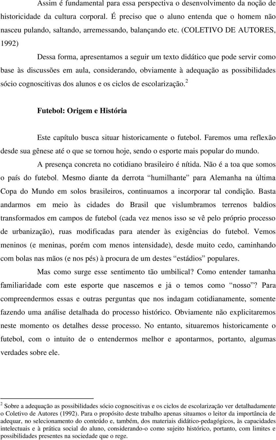 (COLETIVO DE AUTORES, 1992) Dessa forma, apresentamos a seguir um texto didático que pode servir como base às discussões em aula, considerando, obviamente à adequação as possibilidades sócio