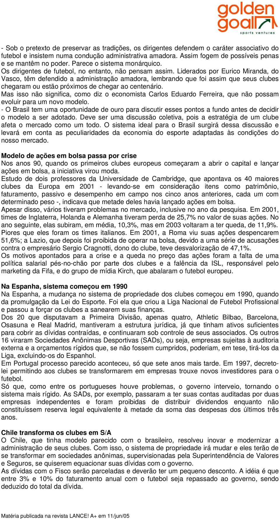 Liderados por Eurico Miranda, do Vasco, têm defendido a administração amadora, lembrando que foi assim que seus clubes chegaram ou estão próximos de chegar ao centenário.