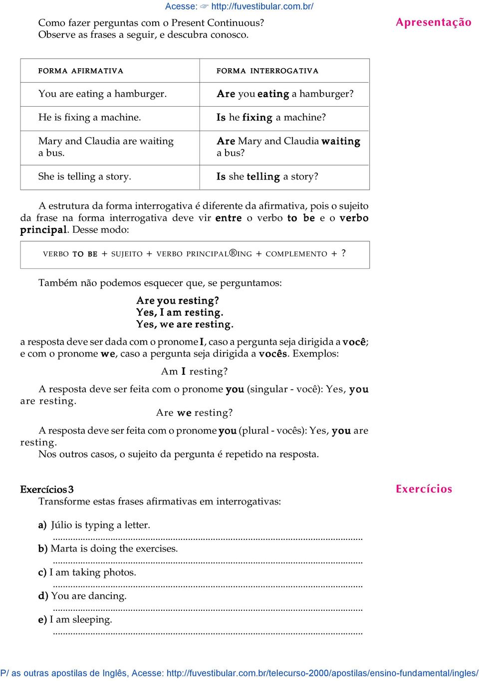 A estrutura da forma interrogativa é diferente da afirmativa, pois o sujeito da frase na forma interrogativa deve vir entre o verbo to be e o verbo principal.