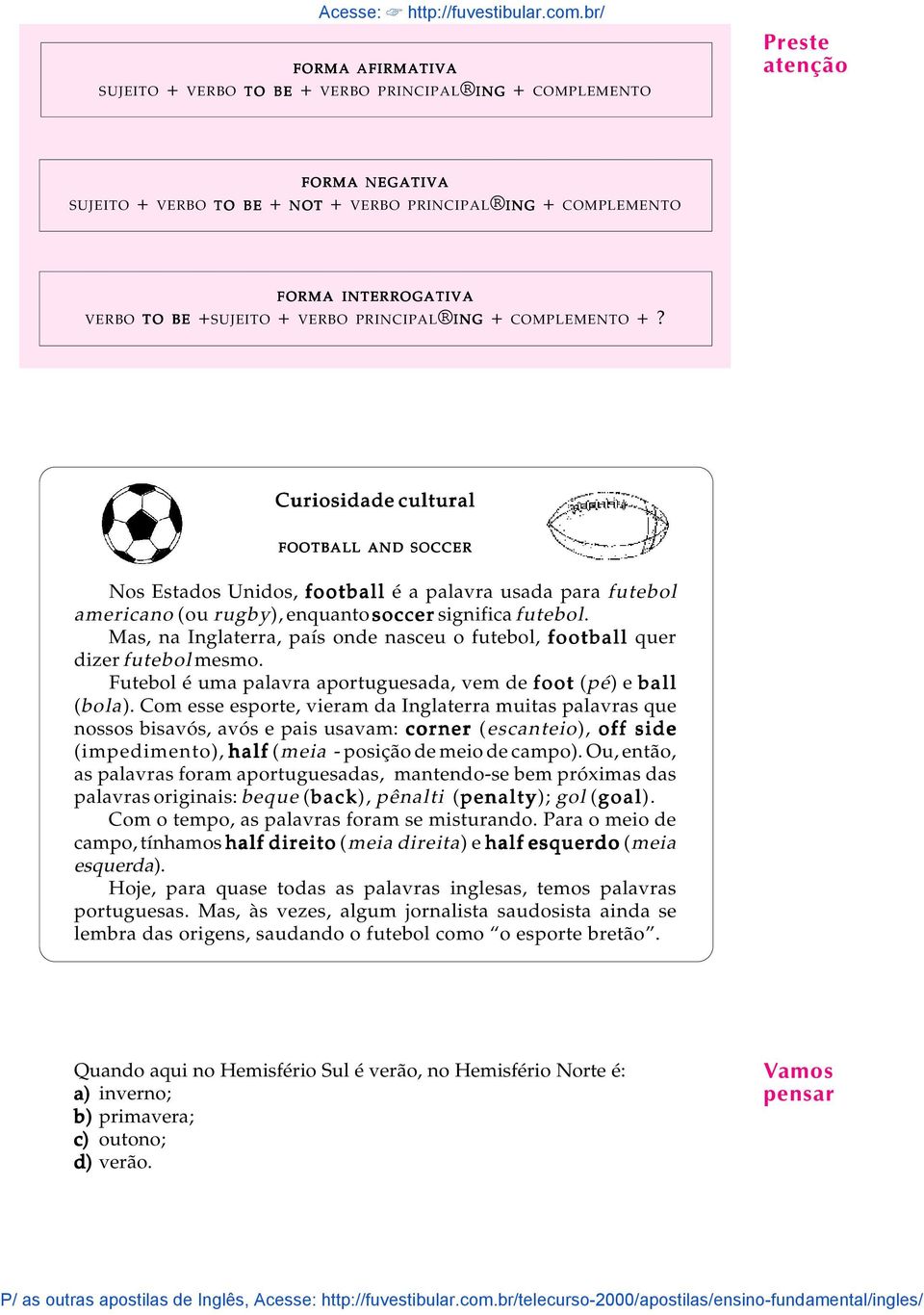 Mas, na Inglaterra, país onde nasceu o futebol, football quer dizer futebol mesmo. Futebol é uma palavra aportuguesada, vem de foot (pé) e ball (bola).