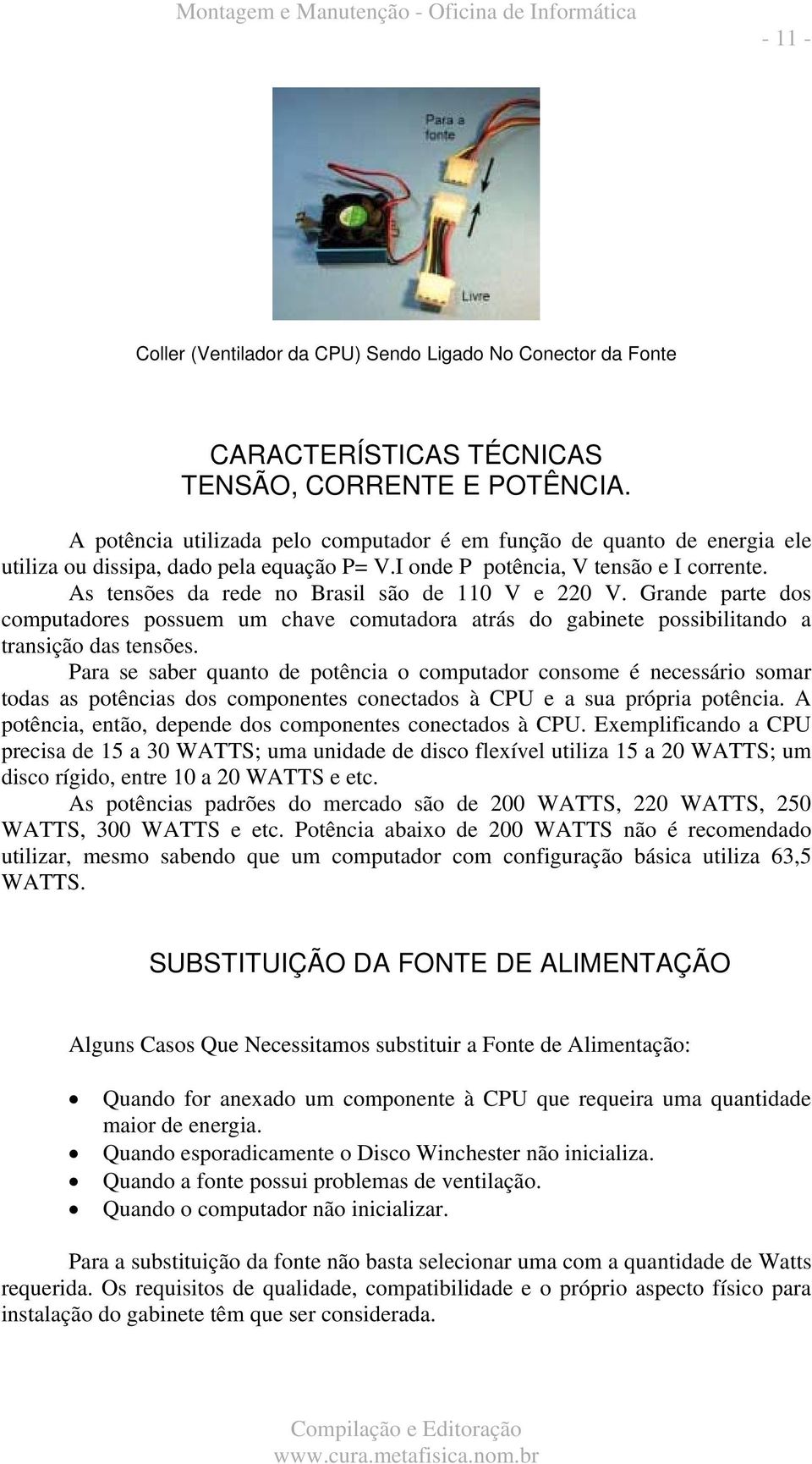 As tensões da rede no Brasil são de 110 V e 220 V. Grande parte dos computadores possuem um chave comutadora atrás do gabinete possibilitando a transição das tensões.