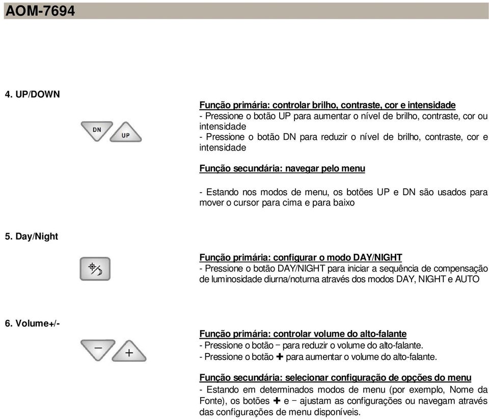 Day/Night Função primária: configurar o modo DAY/NIGHT - Pressione o botão DAY/NIGHT para iniciar a sequência de compensação de luminosidade diurna/noturna através dos modos DAY, NIGHT e AUTO 6.