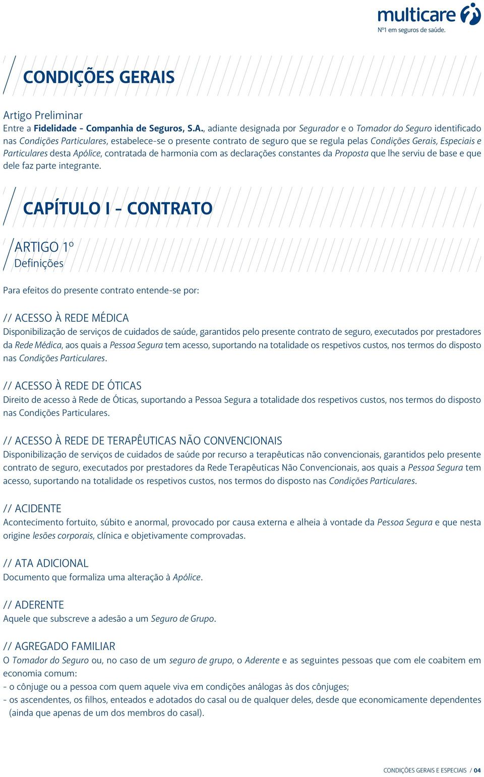 de seguro que se regula pelas Condições Gerais, Especiais e Particulares desta Apólice, contratada de harmonia com as declarações constantes da Proposta que lhe serviu de base e que dele faz parte