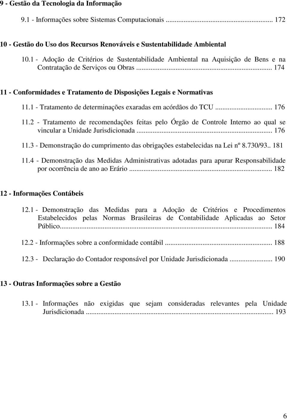 1 - Tratamento de determinações exaradas em acórdãos do TCU... 176 11.2 - Tratamento de recomendações feitas pelo Órgão de Controle Interno ao qual se vincular a Unidade Jurisdicionada... 176 11.3 - Demonstração do cumprimento das obrigações estabelecidas na Lei nº 8.