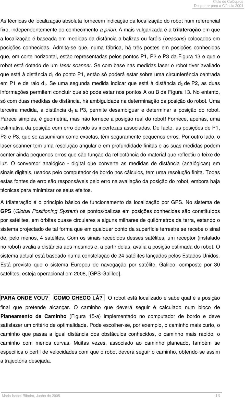 Admita-se que, numa fábrica, há três postes em posições conhecidas que, em corte horizontal, estão representadas pelos pontos P1, P2 e P3 da Figura 13 e que o robot está dotado de um laser scanner.