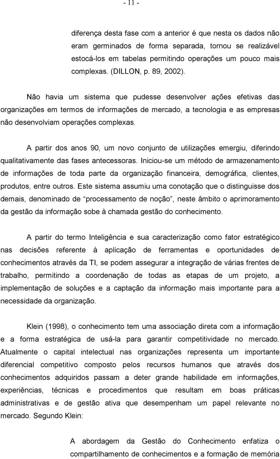 Não havia um sistema que pudesse desenvolver ações efetivas das organizações em termos de informações de mercado, a tecnologia e as empresas não desenvolviam operações complexas.