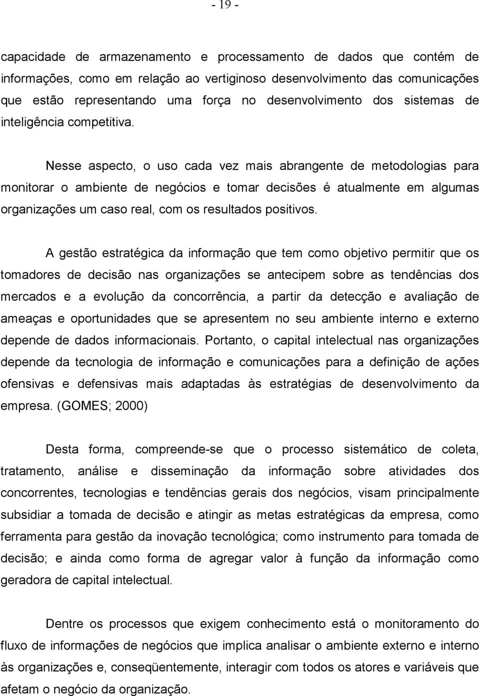 Nesse aspecto, o uso cada vez mais abrangente de metodologias para monitorar o ambiente de negócios e tomar decisões é atualmente em algumas organizações um caso real, com os resultados positivos.