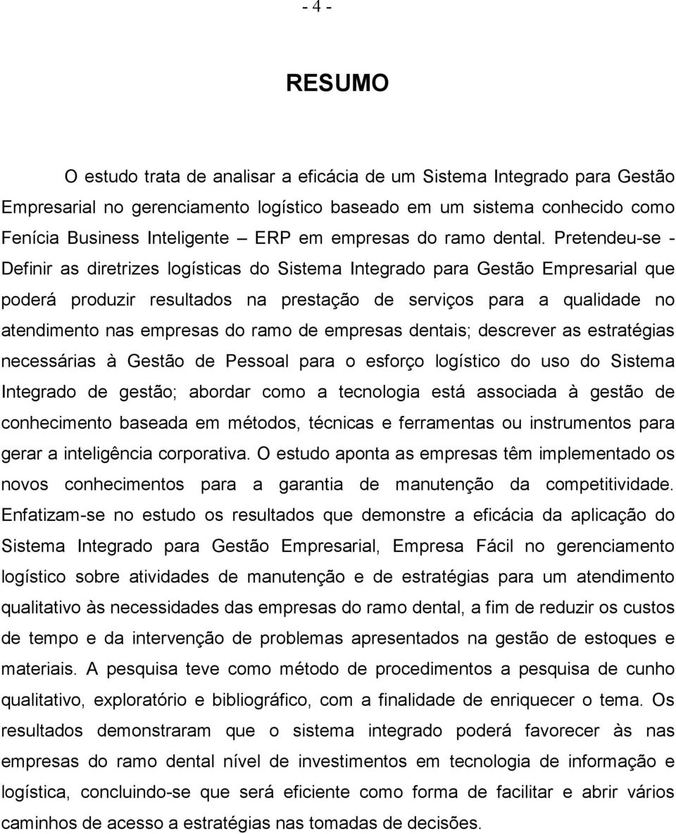 Pretendeu-se - Definir as diretrizes logísticas do Sistema Integrado para Gestão Empresarial que poderá produzir resultados na prestação de serviços para a qualidade no atendimento nas empresas do