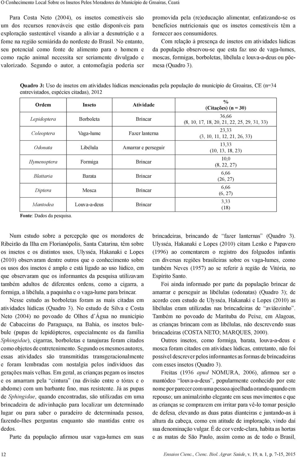 No entanto, seu potencial como fonte de alimento para o homem e como ração animal necessita ser seriamente divulgado e valorizado.