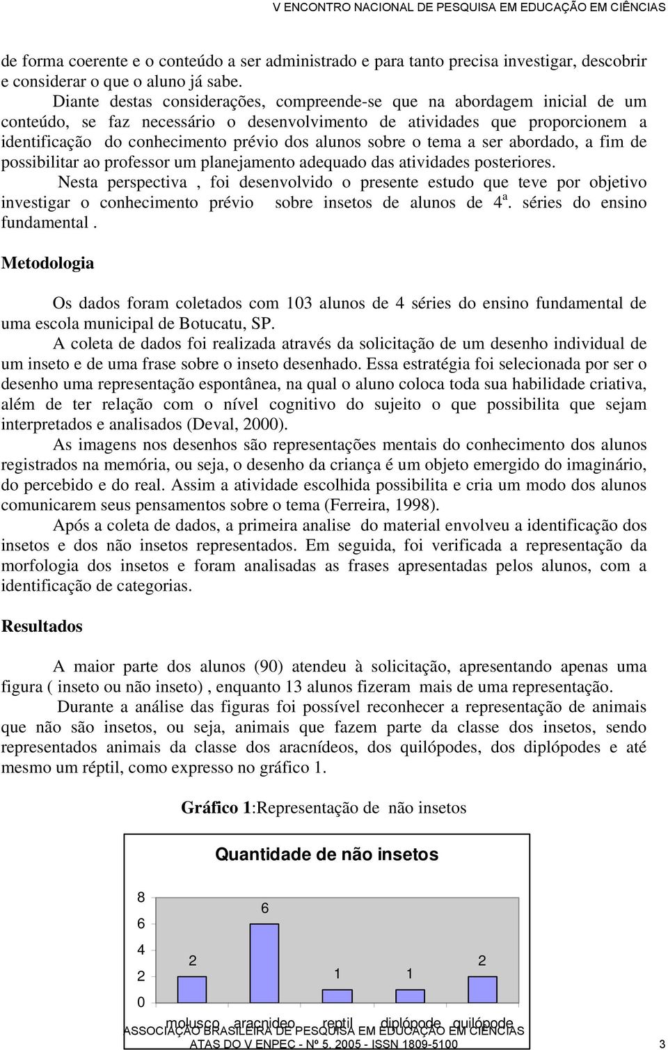 alunos sobre o tema a ser abordado, a fim de possibilitar ao professor um planejamento adequado das atividades posteriores.