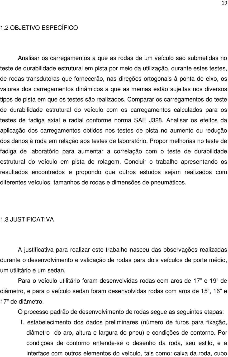 Comparar os carregamentos do teste de durabilidade estrutural do veículo com os carregamentos calculados para os testes de fadiga axial e radial conforme norma SAE J328.